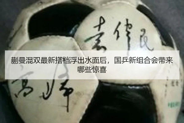 蒯曼混双最新搭档浮出水面后，国乒新组合会带来哪些惊喜