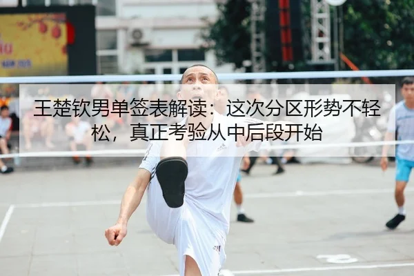 王楚钦男单签表解读：这次分区形势不轻松，真正考验从中后段开始